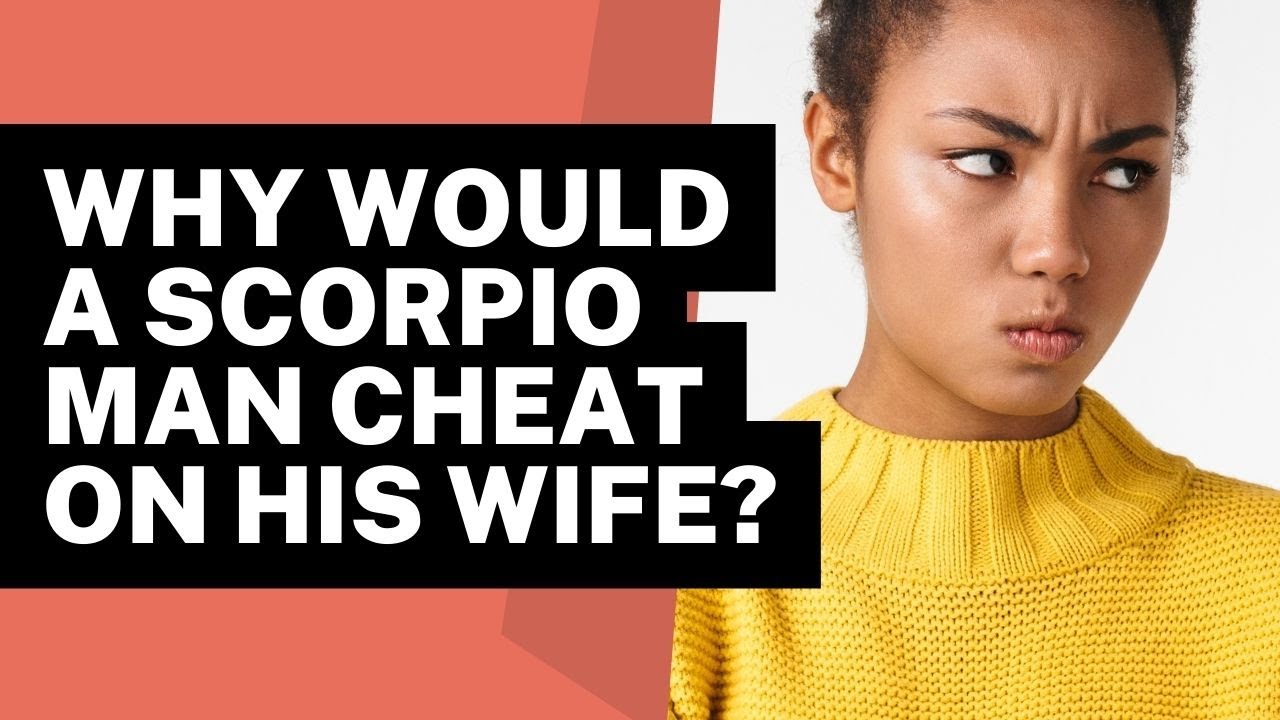 Unveiling the Truth: Why Would a Scorpio Man Cheat on His Wife?